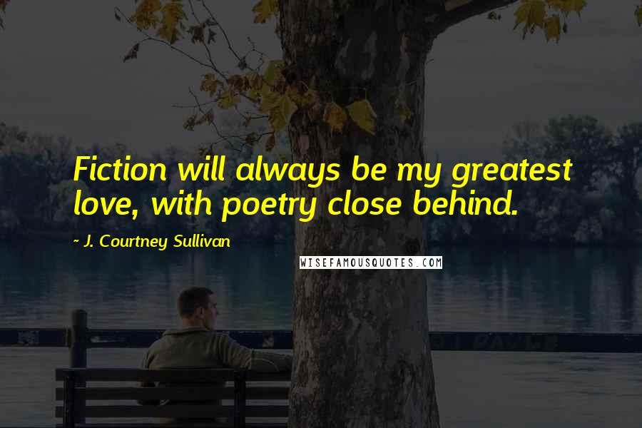 J. Courtney Sullivan Quotes: Fiction will always be my greatest love, with poetry close behind.