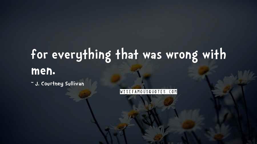 J. Courtney Sullivan Quotes: for everything that was wrong with men.