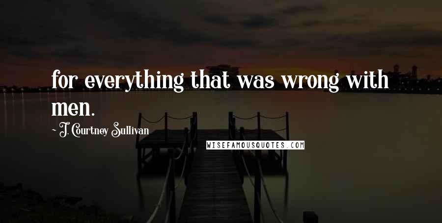 J. Courtney Sullivan Quotes: for everything that was wrong with men.