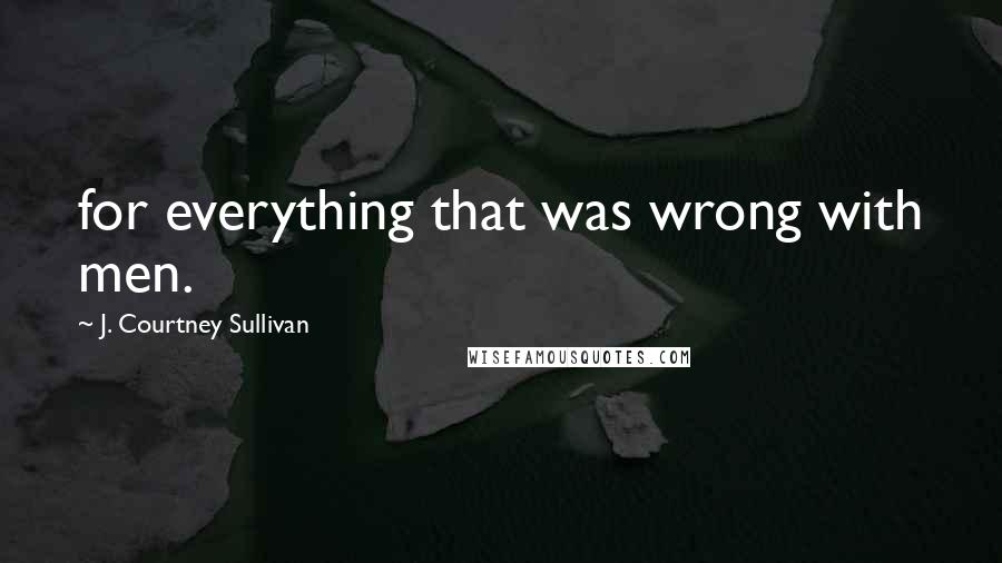 J. Courtney Sullivan Quotes: for everything that was wrong with men.