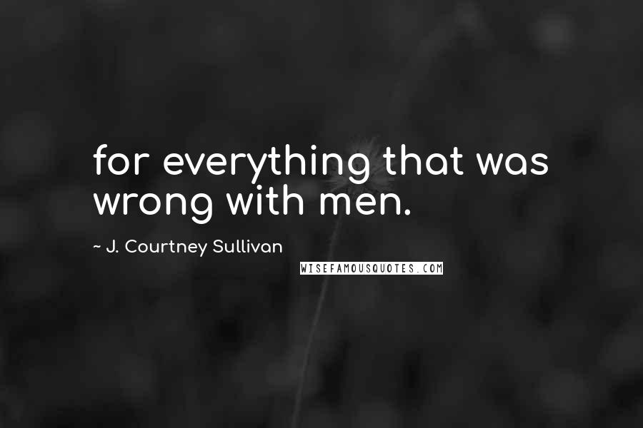 J. Courtney Sullivan Quotes: for everything that was wrong with men.