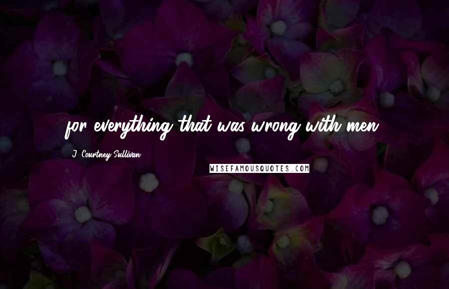 J. Courtney Sullivan Quotes: for everything that was wrong with men.