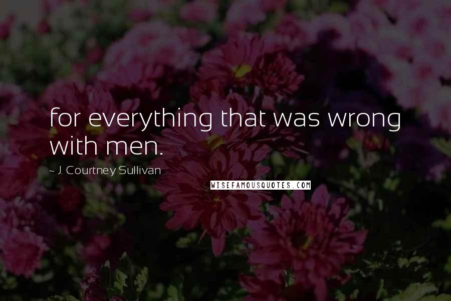 J. Courtney Sullivan Quotes: for everything that was wrong with men.