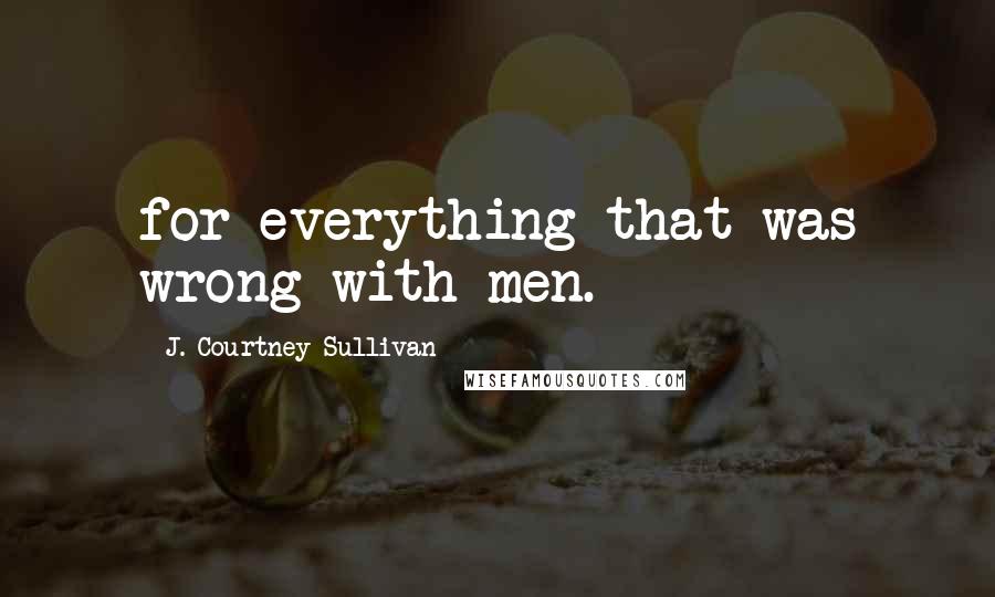 J. Courtney Sullivan Quotes: for everything that was wrong with men.