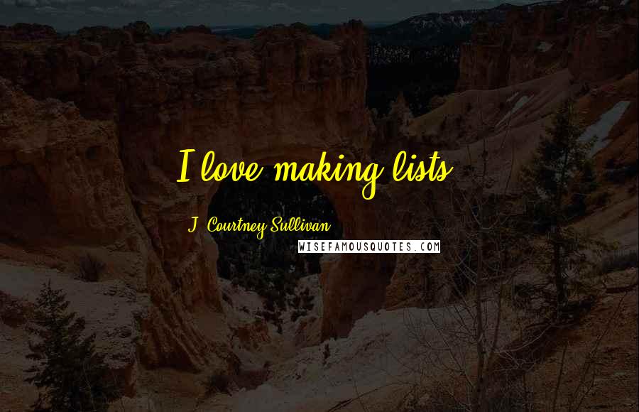 J. Courtney Sullivan Quotes: I love making lists.