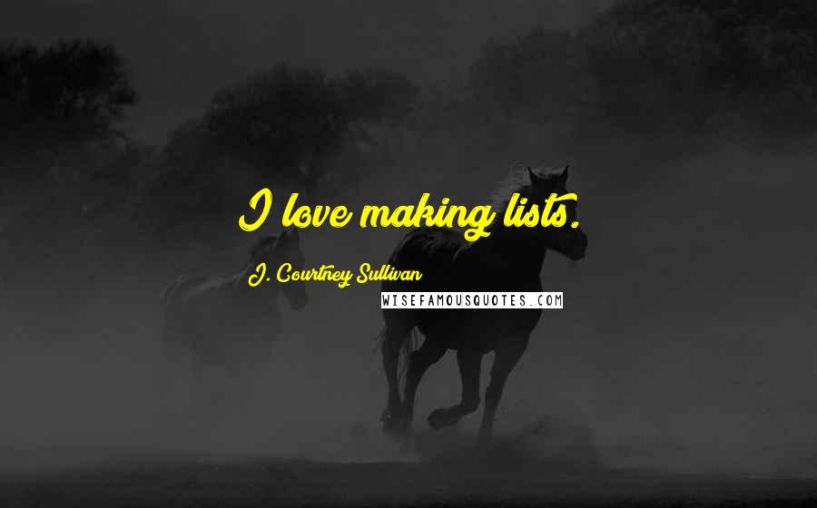 J. Courtney Sullivan Quotes: I love making lists.