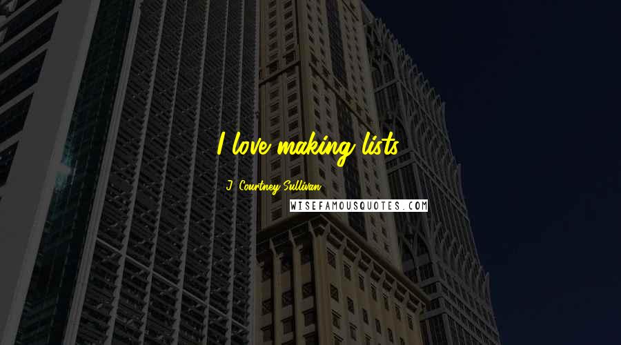 J. Courtney Sullivan Quotes: I love making lists.