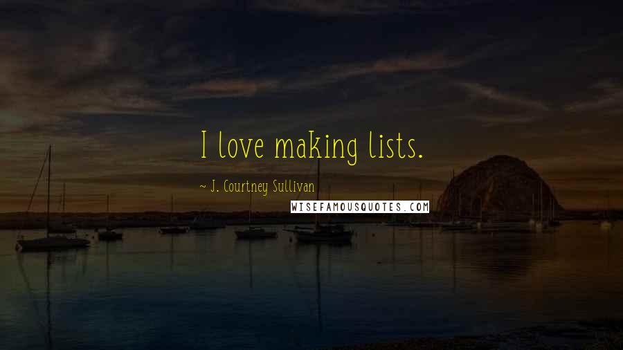 J. Courtney Sullivan Quotes: I love making lists.