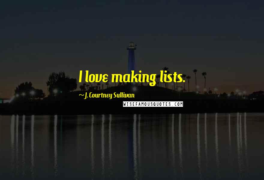 J. Courtney Sullivan Quotes: I love making lists.