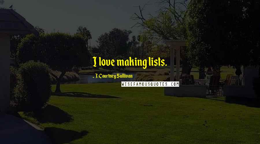 J. Courtney Sullivan Quotes: I love making lists.