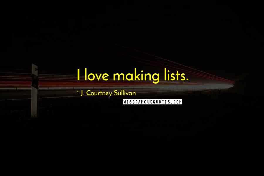 J. Courtney Sullivan Quotes: I love making lists.