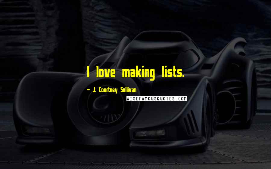 J. Courtney Sullivan Quotes: I love making lists.