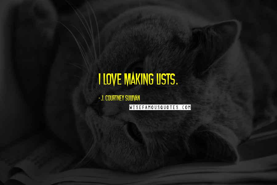 J. Courtney Sullivan Quotes: I love making lists.