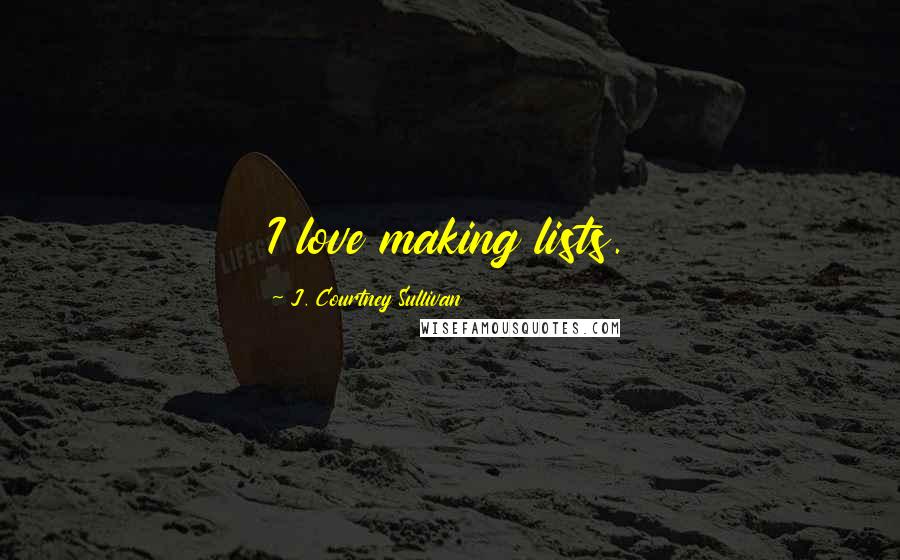 J. Courtney Sullivan Quotes: I love making lists.