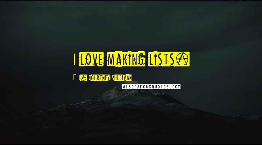 J. Courtney Sullivan Quotes: I love making lists.