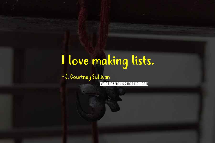 J. Courtney Sullivan Quotes: I love making lists.