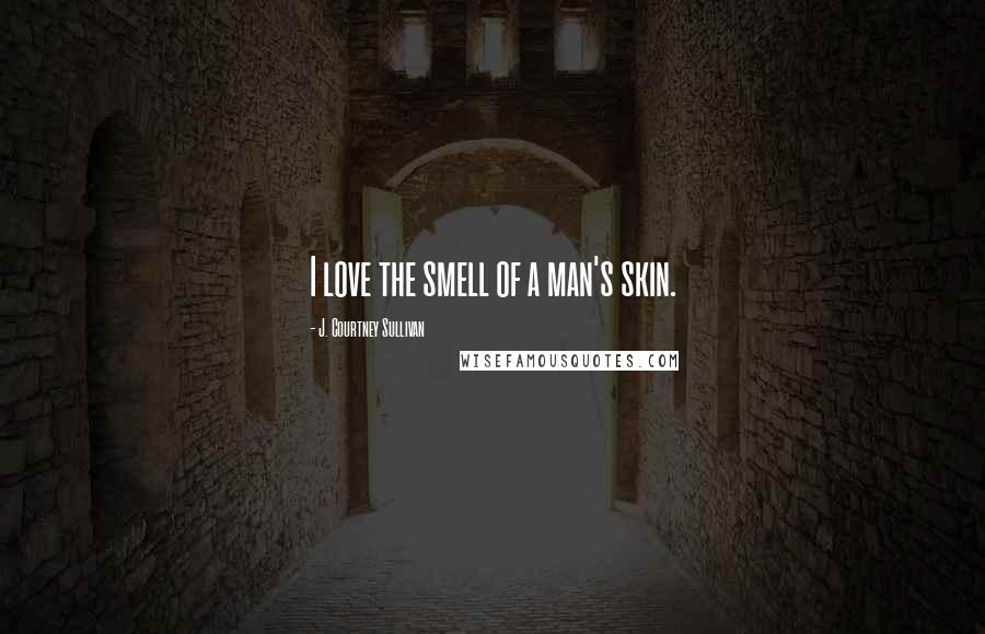 J. Courtney Sullivan Quotes: I love the smell of a man's skin.