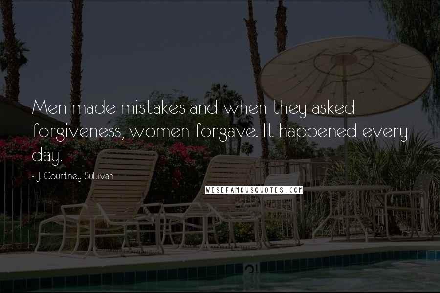 J. Courtney Sullivan Quotes: Men made mistakes and when they asked forgiveness, women forgave. It happened every day.