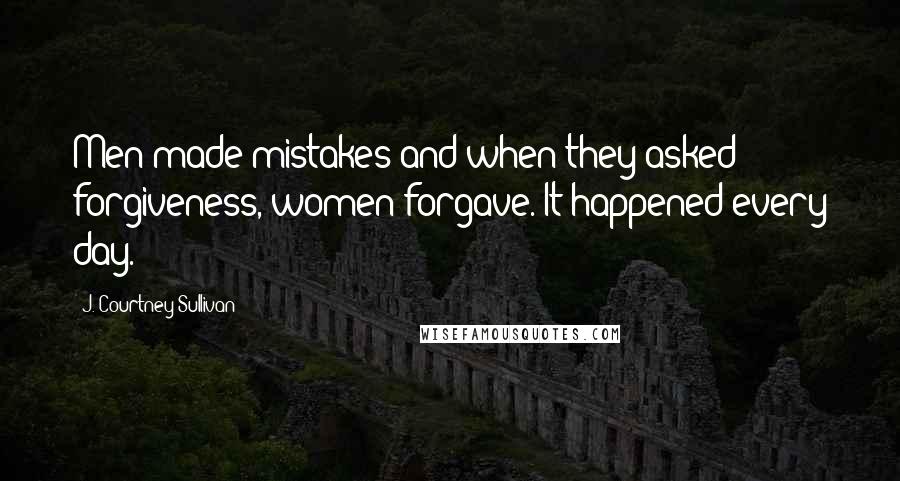 J. Courtney Sullivan Quotes: Men made mistakes and when they asked forgiveness, women forgave. It happened every day.