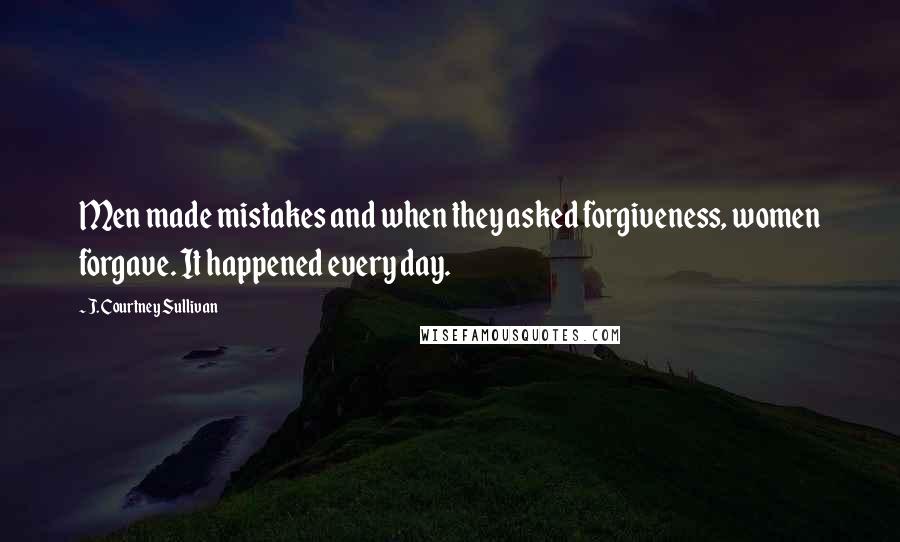 J. Courtney Sullivan Quotes: Men made mistakes and when they asked forgiveness, women forgave. It happened every day.