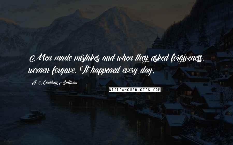 J. Courtney Sullivan Quotes: Men made mistakes and when they asked forgiveness, women forgave. It happened every day.