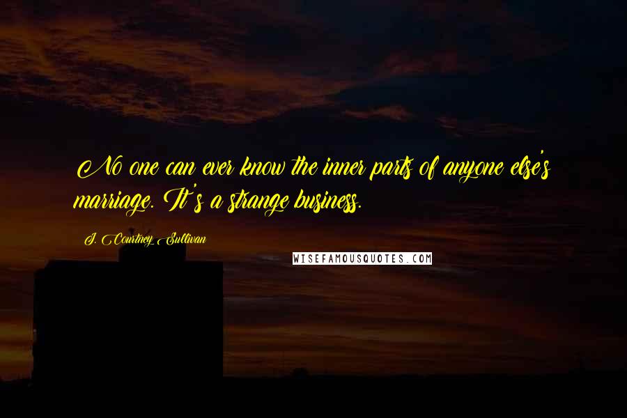 J. Courtney Sullivan Quotes: No one can ever know the inner parts of anyone else's marriage. It's a strange business.