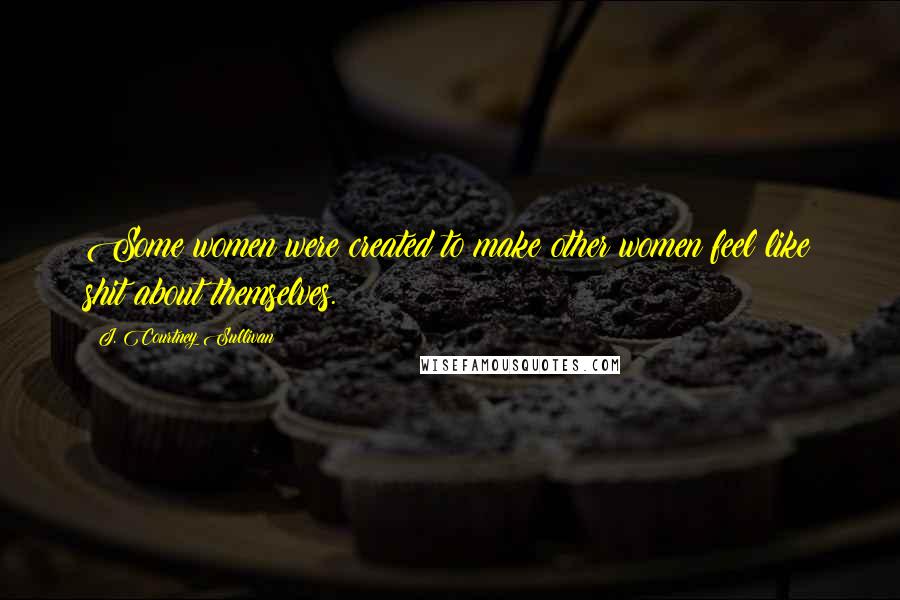 J. Courtney Sullivan Quotes: Some women were created to make other women feel like shit about themselves.