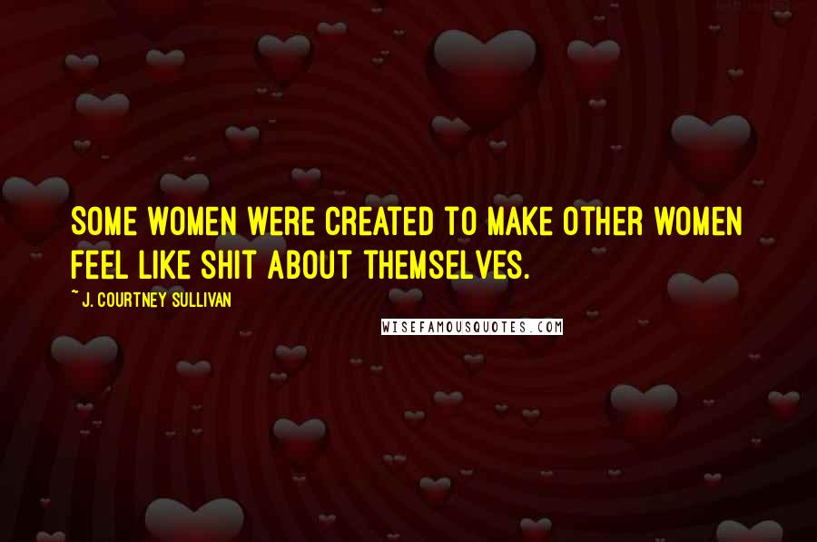 J. Courtney Sullivan Quotes: Some women were created to make other women feel like shit about themselves.