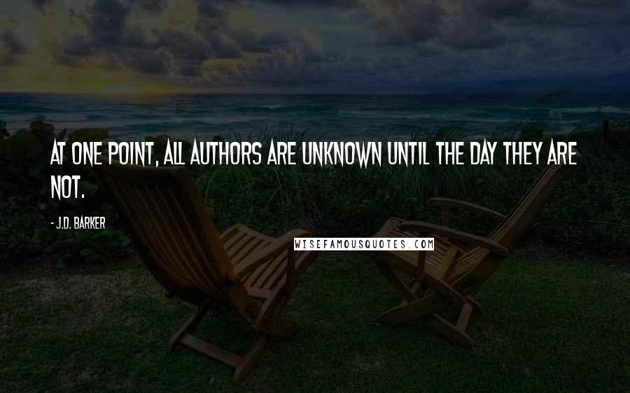 J.D. Barker Quotes: At one point, all authors are unknown until the day they are not.