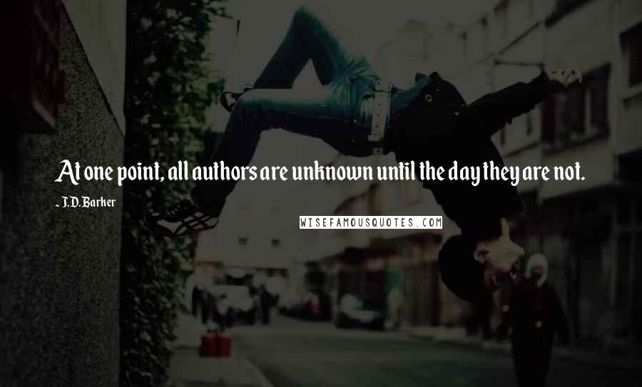 J.D. Barker Quotes: At one point, all authors are unknown until the day they are not.