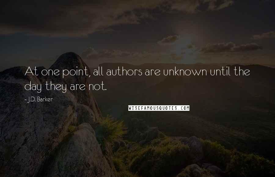 J.D. Barker Quotes: At one point, all authors are unknown until the day they are not.