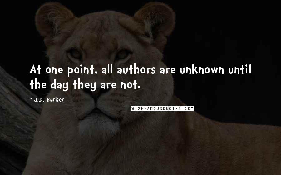 J.D. Barker Quotes: At one point, all authors are unknown until the day they are not.