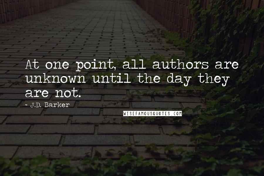 J.D. Barker Quotes: At one point, all authors are unknown until the day they are not.