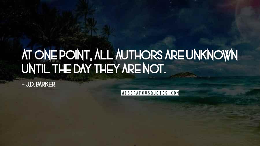 J.D. Barker Quotes: At one point, all authors are unknown until the day they are not.