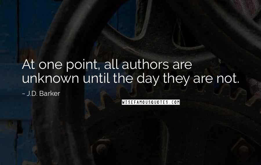 J.D. Barker Quotes: At one point, all authors are unknown until the day they are not.