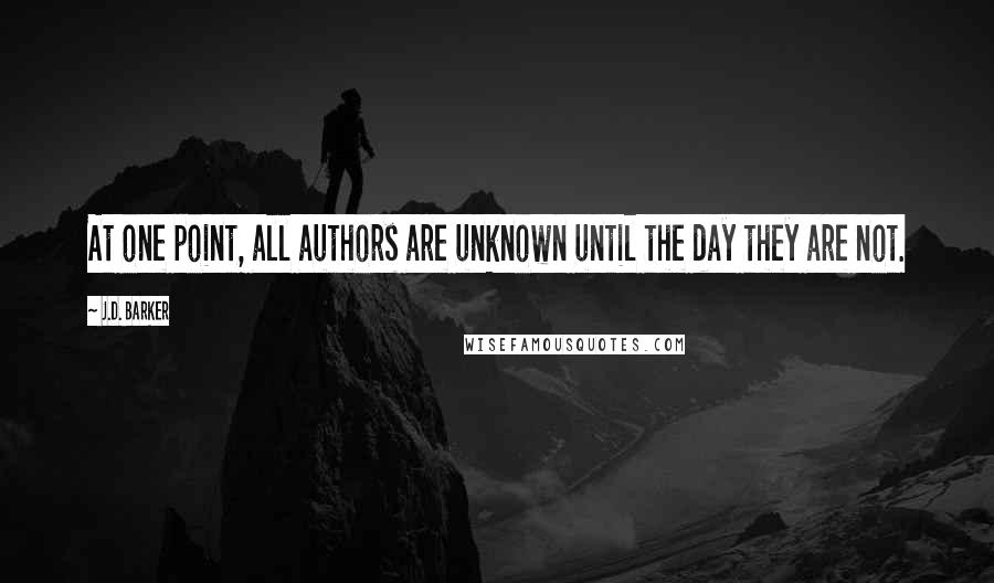 J.D. Barker Quotes: At one point, all authors are unknown until the day they are not.