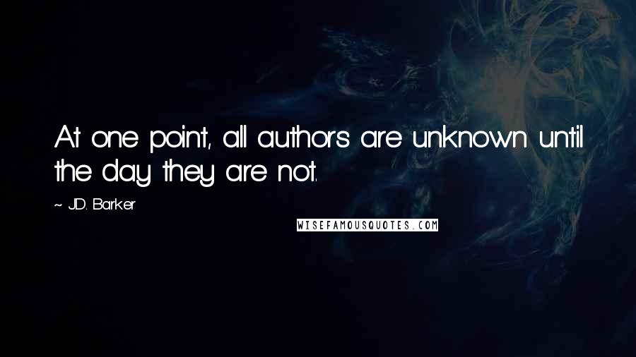 J.D. Barker Quotes: At one point, all authors are unknown until the day they are not.