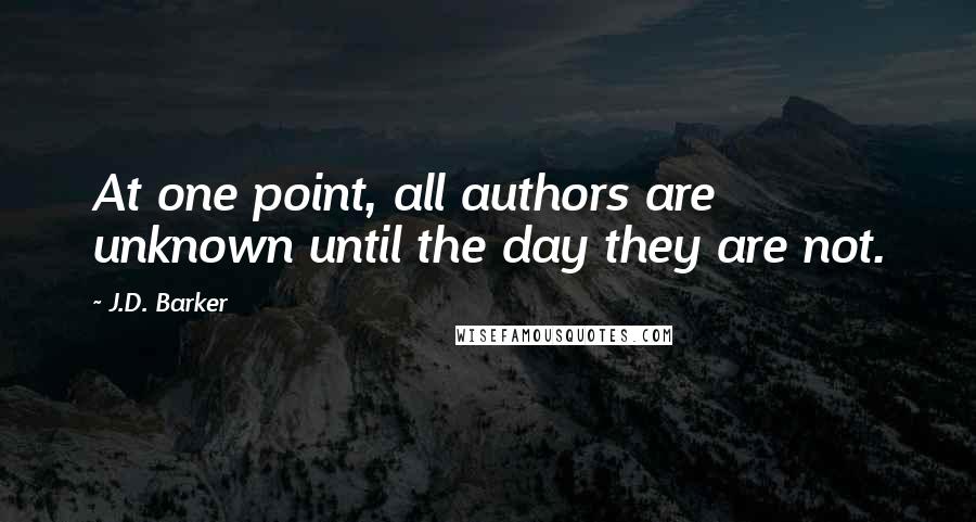 J.D. Barker Quotes: At one point, all authors are unknown until the day they are not.