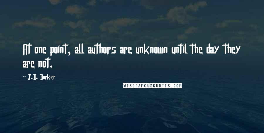 J.D. Barker Quotes: At one point, all authors are unknown until the day they are not.