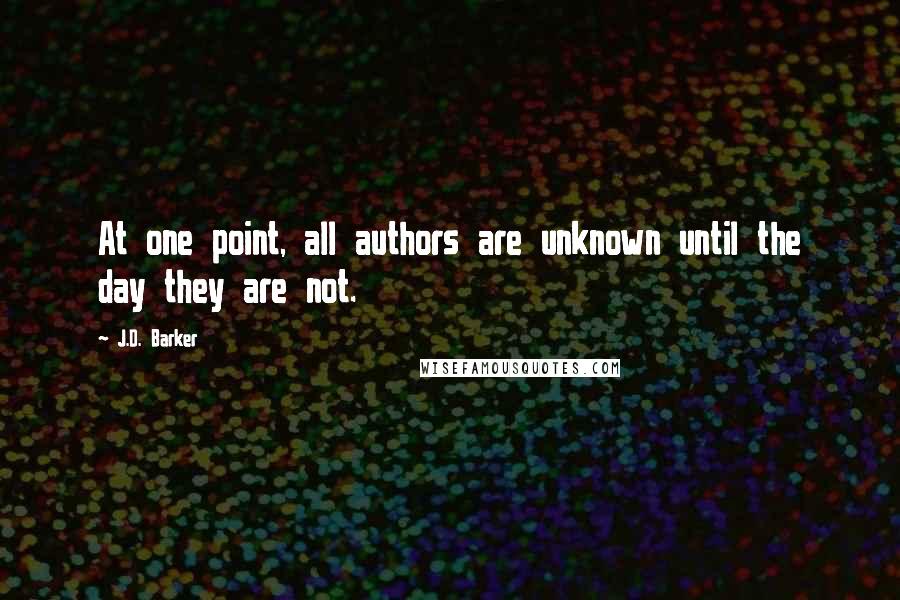 J.D. Barker Quotes: At one point, all authors are unknown until the day they are not.