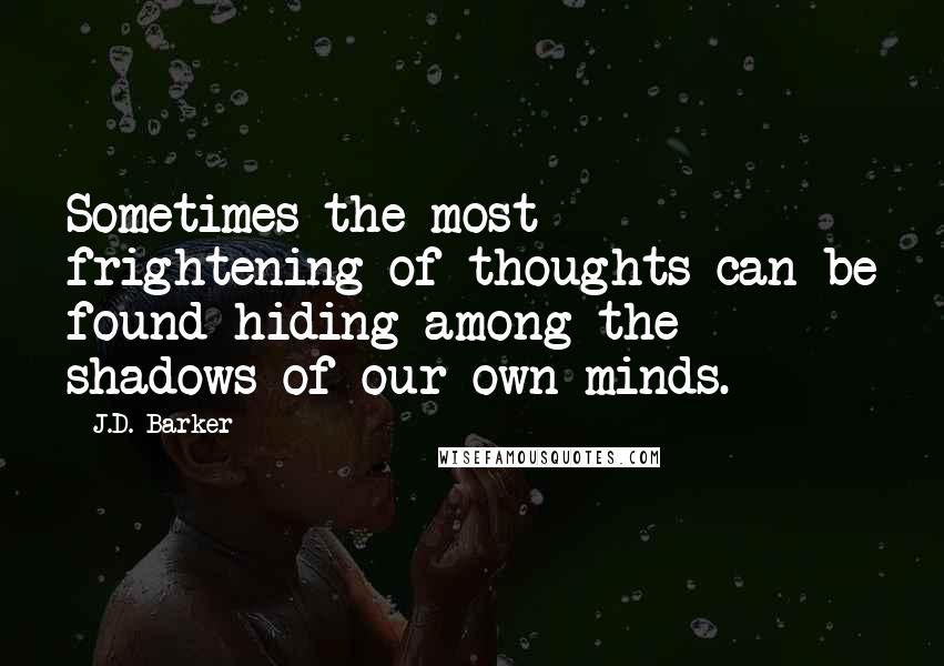 J.D. Barker Quotes: Sometimes the most frightening of thoughts can be found hiding among the shadows of our own minds.