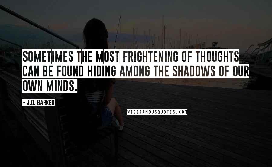 J.D. Barker Quotes: Sometimes the most frightening of thoughts can be found hiding among the shadows of our own minds.