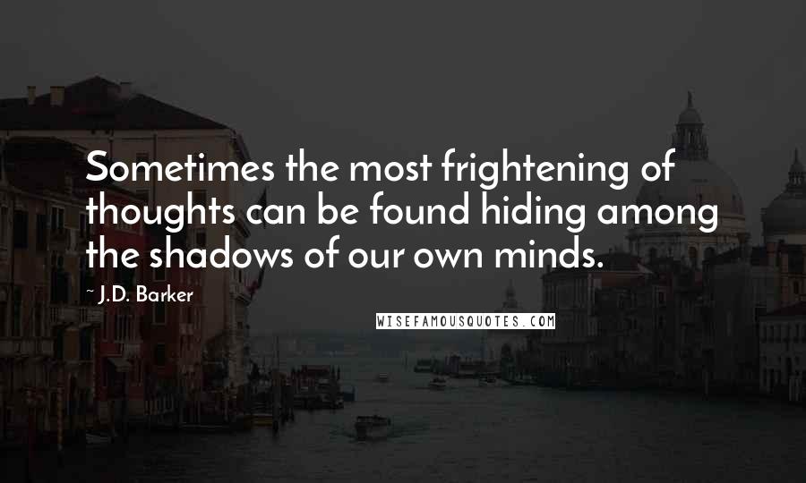 J.D. Barker Quotes: Sometimes the most frightening of thoughts can be found hiding among the shadows of our own minds.