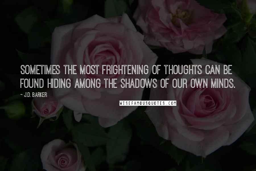 J.D. Barker Quotes: Sometimes the most frightening of thoughts can be found hiding among the shadows of our own minds.