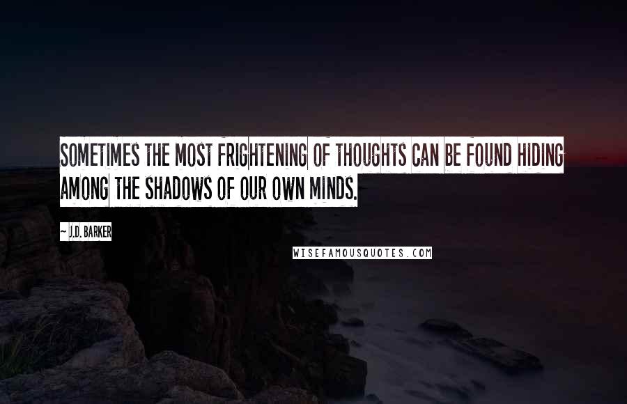 J.D. Barker Quotes: Sometimes the most frightening of thoughts can be found hiding among the shadows of our own minds.