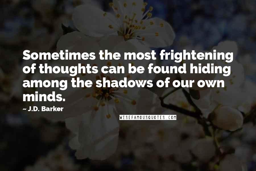 J.D. Barker Quotes: Sometimes the most frightening of thoughts can be found hiding among the shadows of our own minds.