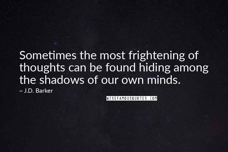 J.D. Barker Quotes: Sometimes the most frightening of thoughts can be found hiding among the shadows of our own minds.