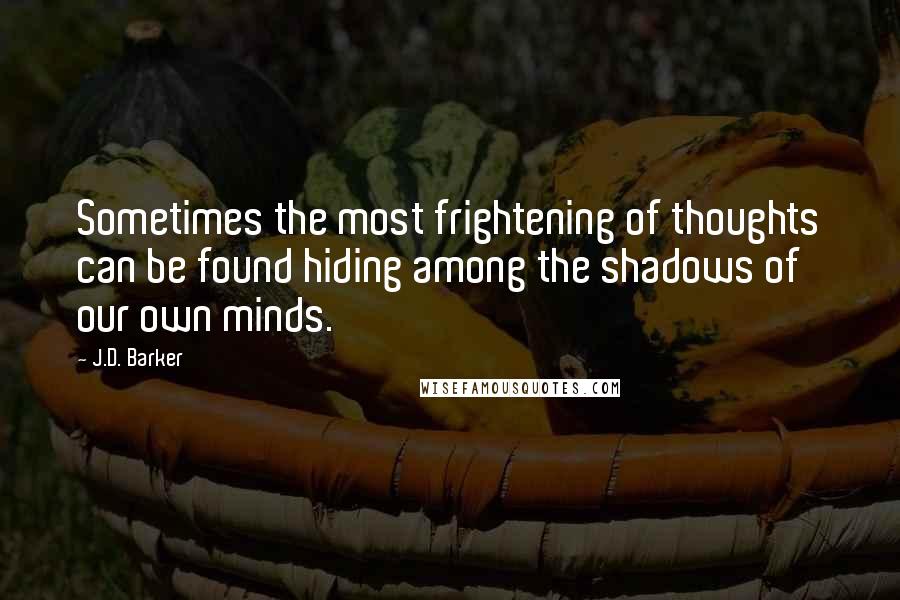 J.D. Barker Quotes: Sometimes the most frightening of thoughts can be found hiding among the shadows of our own minds.