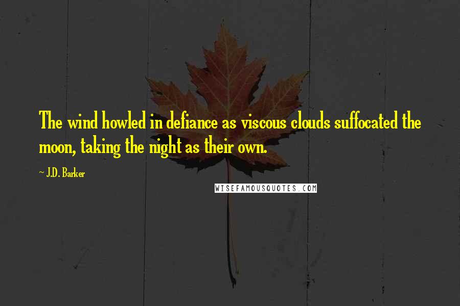 J.D. Barker Quotes: The wind howled in defiance as viscous clouds suffocated the moon, taking the night as their own.