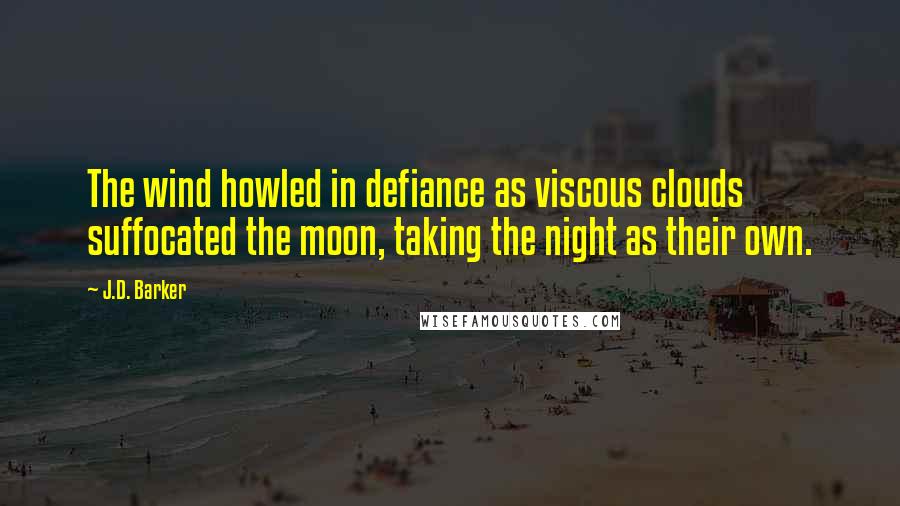 J.D. Barker Quotes: The wind howled in defiance as viscous clouds suffocated the moon, taking the night as their own.